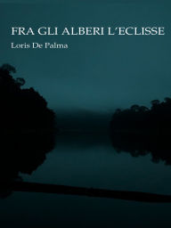 Title: Fra gli alberi l'eclisse, Author: Loris De Palma