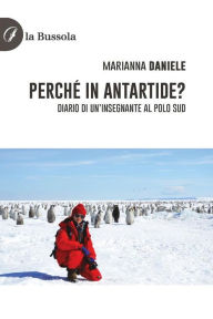 Title: Perché in Antartide?: Diario di un'insegnante al polo sud, Author: Marianna Daniele