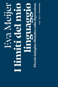 Title: I limiti del mio linguaggio: Piccola indagine filosofica sulla depressione, Author: Eva Meijer
