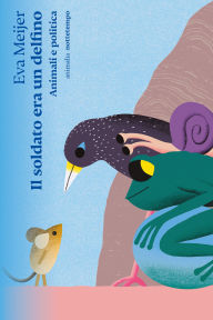Title: Il soldato era un delfino: Animali e politica, Author: Eva Meijer