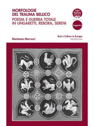 Title: Morfologie del trauma bellico: Poesia e guerra totale in Ungaretti, Rebora, Sereni, Author: Marianna Marrucci