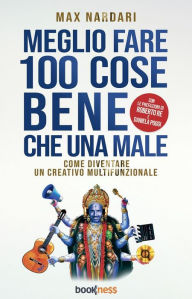 Title: Meglio Fare 100 Cose Bene che una Male: Come diventare un creativo multifunzionale, Author: Max Nardari