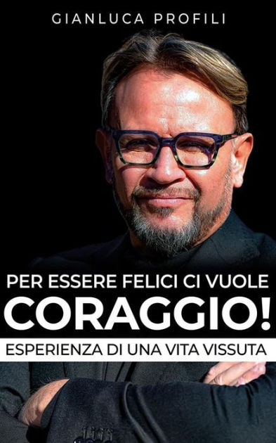 Per essere Felici, ci vuole Coraggio!: Storia di un visionario|eBook