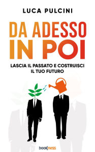 Title: Da adesso in poi: Lascia il passato e costruisci il tuo futuro, Author: Luca Pulcini
