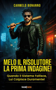 Title: Melo il Risolutore - La prima indagine: Quando il Sistema Fallisce, Lui colpisce Duramente!, Author: Carmelo Bonanno