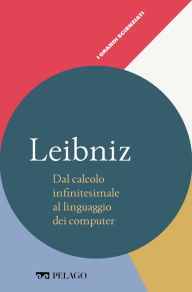 Title: Leibniz - Dal calcolo infinitesimale al linguaggio dei computer, Author: Paolo Bussotti