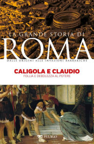 Title: Caligola e Claudio: Follia e debolezza al potere, Author: Arnaldo Marcone