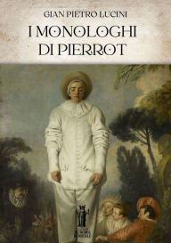 Title: I Monologhi di Pierrot, Author: Gian Pietro Lucini