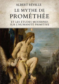Title: Le Mythe de Prométhée et les Etudes modernes sur l'Humanité primitive, Author: Albert Réville