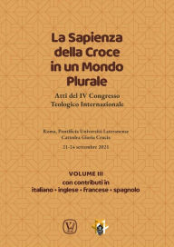 Title: La Sapienza della Croce in un Mondo Plurale . Volume 3: Atti del IV Congresso Teologico Internazionale, Author: A.A. V.V