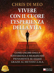 Title: Vivere Con Il Cuore L'Esperienza Della Vita: Come Uscire Dalla Sofferenza E Realizzare Pienamente Se Stessi Grazie Al Metodo A.M.A., Author: Chris Di Meo