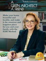 Title: A Green Architect As Friend: Make your home beautiful and healthy and make it the smartest and happiest place for you and your family with the IGBI Method, Author: Isabella Goldmann