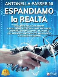 Title: Espandiamo La Realtà: Metaverso, Realtà Aumentata e Intelligenza Artificiale: Come Sviluppare Un Business Di Successo Nel Metaverso Con Strumenti Innovativi Per Raggiungere Il Massimo Potenziale, Author: Antonella Passerini