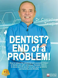Title: Dentist? End Of A Problem!: How to reduce the emotional and economic impact of dental care with conscious, focused choices: 6 moves and 28 secrets to solve your problems permanently and ethically, Author: Corrado Tavelli