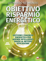 Title: Obiettivo Risparmio Energetico: Gestione e Diagnosi Energetica Per Aziende Intelligenti Grazie al Metodo Efficientare, Author: Leonardo Gesmundo