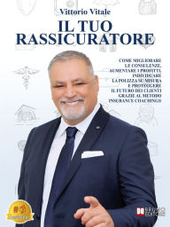 Title: Il Tuo Rassicuratore: Come Migliorare Le Consulenze, Aumentare I Profitti, Individuare La Polizza Su Misura E Proteggere Il Futuro Dei Clienti Grazie Al Metodo Insurance Coaching®, Author: Vittorio Vitale