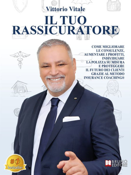 Il Tuo Rassicuratore: Come Migliorare Le Consulenze, Aumentare I Profitti, Individuare La Polizza Su Misura E Proteggere Il Futuro Dei Clienti Grazie Al Metodo Insurance Coaching®