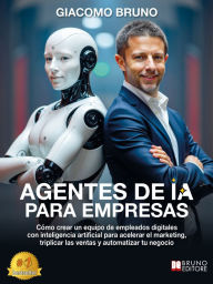 Title: Agentes de IA para empresas: Cómo crear un equipo de empleados digitales con inteligencia artificial para acelerar el marketing, triplicar las ventas y automatizar tu negocio, Author: Giacomo Bruno