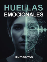 Title: Huellas Emocionales: El thriller sobre la nueva tecnología que captura y manipula las emociones, entre negocios e intrigas legales, Author: James Brown