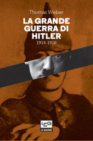 Title: La Grande guerra di Hitler: 1914-1918 Adolf Hitler, gli uomini del Reggimento List e la Prima guerra mondiale, Author: Thomas Weber