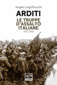 Title: Arditi: Le truppe d'assalto italiane 1917-1920, Author: Angelo Luigi Pirocchi