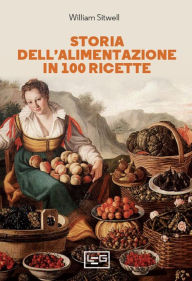 Title: Storia dell'alimentazione in 100 ricette, Author: William Sitwell