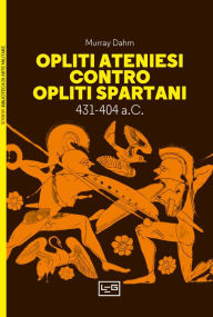 Title: Opliti ateniesi contro opliti spartani: 431-404 a.C., Author: Murray Dahm