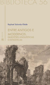 Title: Entre antigos e modernos: Questões linguísticas e estilísticas, Author: Raphael Salomao Khéde