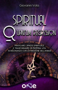 Title: Spiritual Quantum Regression: Conoscere e praticare l'ipnosi spirituale per trasformare la propria vita in risonanza con la missione dell'anima, Author: Giovanni Vota
