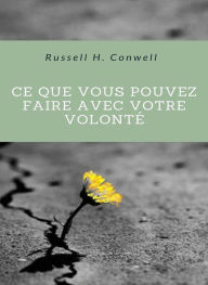 Title: Ce que vous pouvez faire avec votre volonté (traduit), Author: Russell H. Conwell