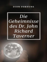 Title: Die Geheimnisse des Dr. John Richard Taverner (übersetzt), Author: Violet M. Firth (Dion Fortune)