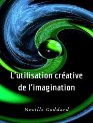 Title: L'utilisation créative de l'imagination (traduit), Author: Neville Goddard