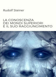 Title: La conoscenza dei mondi superiori e il suo raggiungimento (tradotto), Author: by Rudolf Steiner