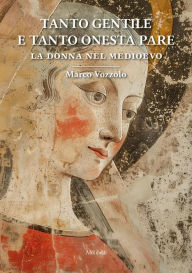 Title: Tanto gentile e tanto onesta pare: La donna nel Medioevo, Author: Marco Vozzolo