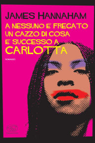 Title: A nessuno è fregato un cazzo di cosa è successo a Carlotta, Author: James  Hannaham