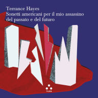 Title: Sonetti americani per il mio assassino del passato e del futuro, Author: Terrance Hayes