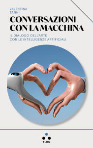 Title: Conversazioni con la macchina: Il dialogo dell'arte con le intelligenze artificiali, Author: Valentina Tanni