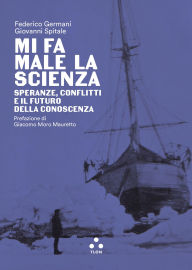 Title: Mi fa male la scienza: Speranze, conflitti e il futuro della conoscenza, Author: Giovanni Spitale