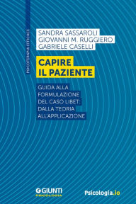 Title: Capire il paziente: Guida alla formulazione del caso LIBET: dalla teoria all'applicazione, Author: Sandra Sassaroli