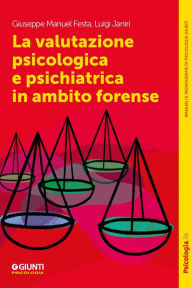 Title: La valutazione psicologica e psichiatrica in ambito forense, Author: Giuseppe Manuel Festa