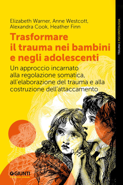 Trasformare il trauma nei bambini e negli adolescenti: Un approccio incarnato alla regolazione somatica, all'elaborazione del trauma e alla costruzione dell'attaccamento