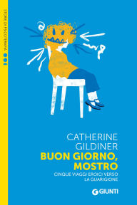 Title: Buon giorno, mostro: Cinque viaggi eroici verso la guarigione, Author: Catherine Gildiner