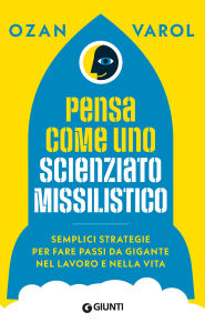 Title: Pensa come uno scienziato missilistico: Semplici strategie per fare passi da gigante nel lavoro e nella vita, Author: Ozan Varol