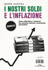 Title: I nostri soldi e l'inflazione: Come difendere i risparmi da carovita, banche, consulenti, giornalisti., Author: Beppe Scienza