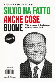 Title: Silvio ha fatto anche cose buone: Vita e opere di Berlusconi alla prova dei fatti, Author: Ferruccio Pinotti