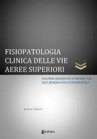 Title: Fisiopatologia clinica delle vie aeree superiori. Diagnosi ragionata a partire dai dati semeiologici e strumentali, Author: Marco Capelli