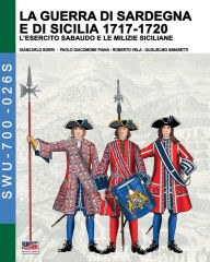 Title: La guerra di Sardegna e di Sicilia 1717-1720 (L'esercito sabaudo e le milizie siciliane), Author: Giancarlo Boeri
