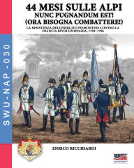 Title: 44 mesi sulle Alpi: i piemontesi in guerra contro la Francia 1792-1796: i piemotesi in guerra contro la Francia 1792-1796, Author: Enrico Ricchiardi