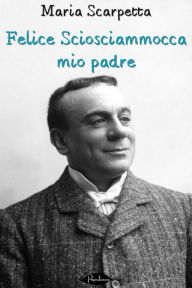 Title: Felice Sciosciammocca mio padre, Author: Maria Scarpetta