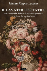 Title: Il Lavater portatile: o sia Compendio dell'arte di conoscere gli uomini e le donne dai tratti del volto, Author: Johann Kaspar Lavater